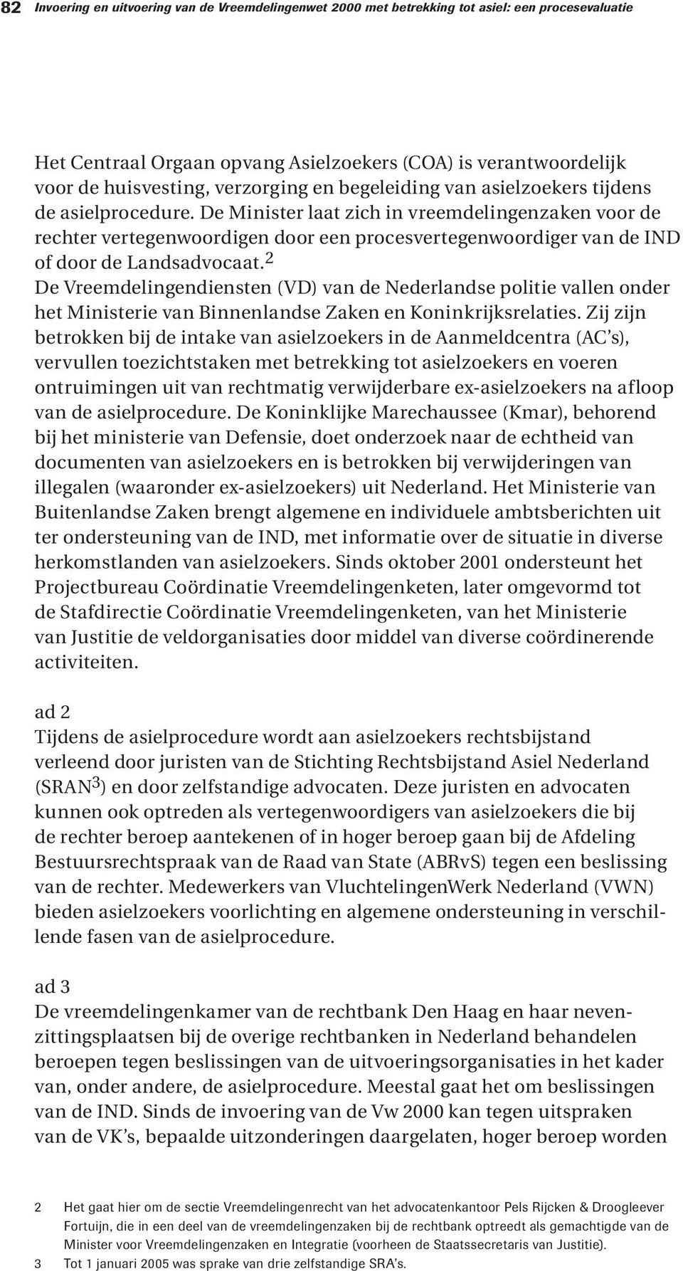 De Minister laat zich in vreemdelingenzaken voor de rechter vertegenwoordigen door een procesvertegenwoordiger van de IND of door de Landsadvocaat.