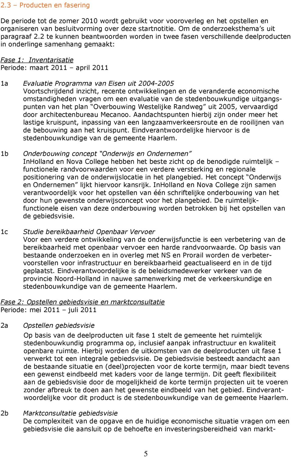 2 te kunnen beantwoorden worden in twee fasen verschillende deelproducten in onderlinge samenhang gemaakt: Fase 1: Inventarisatie Periode: maart 2011 april 2011 1a Evaluatie Programma van Eisen uit