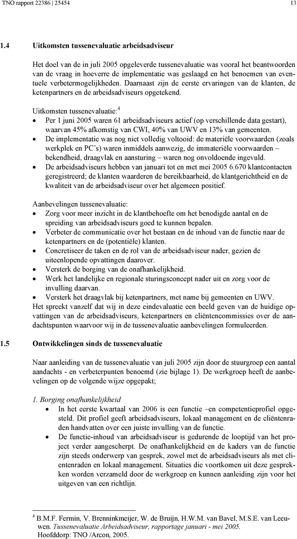 benoemen van eventuele verbetermogelijkheden. Daarnaast zijn de eerste ervaringen van de klanten, de ketenpartners en de arbeidsadviseurs opgetekend.