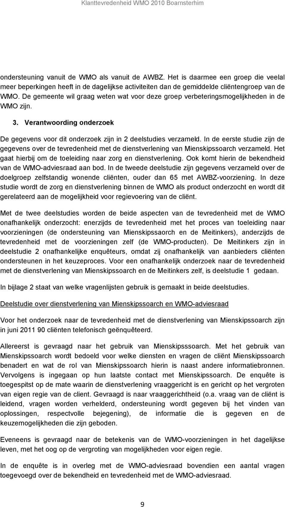 In de eerste studie zijn de gegevens over de tevredenheid met de dienstverlening van Mienskipssoarch verzameld. Het gaat hierbij om de toeleiding naar zorg en dienstverlening.