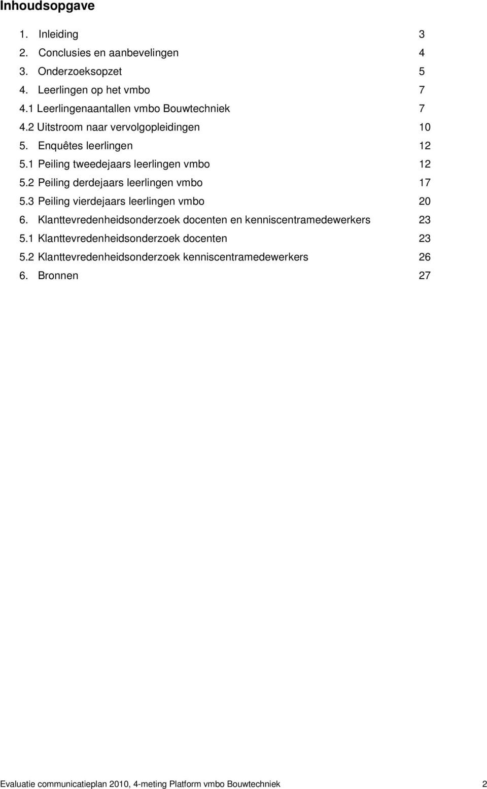 1 Peiling tweedejaars leerlingen vmbo 12 5.2 Peiling derdejaars leerlingen vmbo 17 5.3 Peiling vierdejaars leerlingen vmbo 20 6.