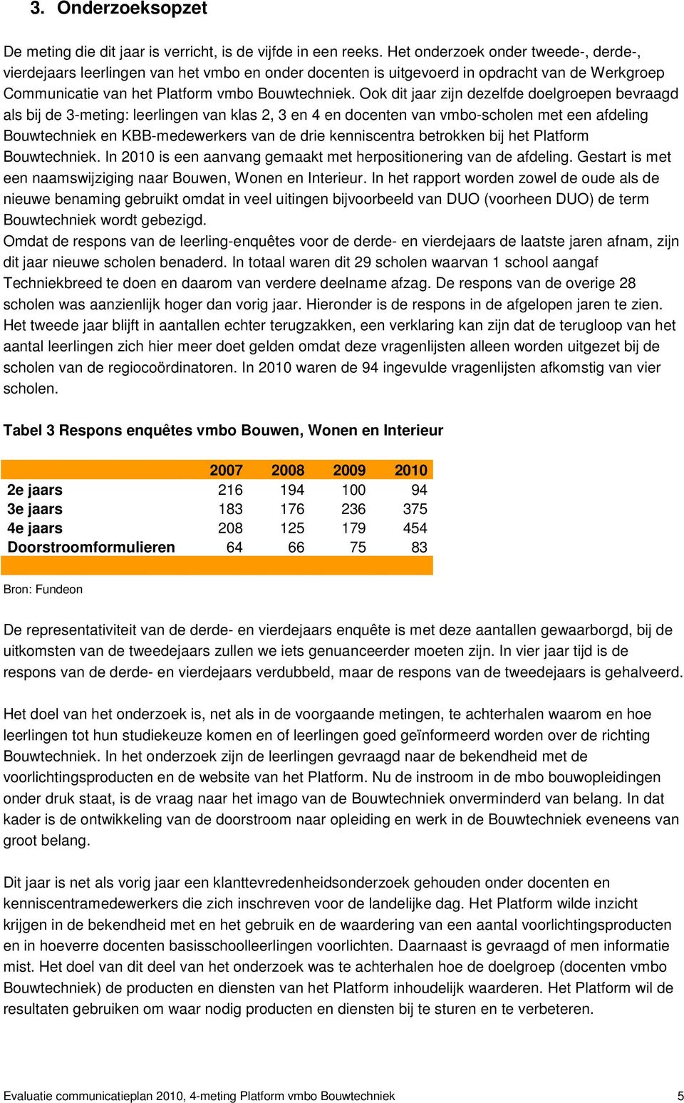 Ook dit jaar zijn dezelfde doelgroepen bevraagd als bij de 3-meting: leerlingen van klas 2, 3 en 4 en docenten van vmbo-scholen met een afdeling Bouwtechniek en KBB-medewerkers van de drie