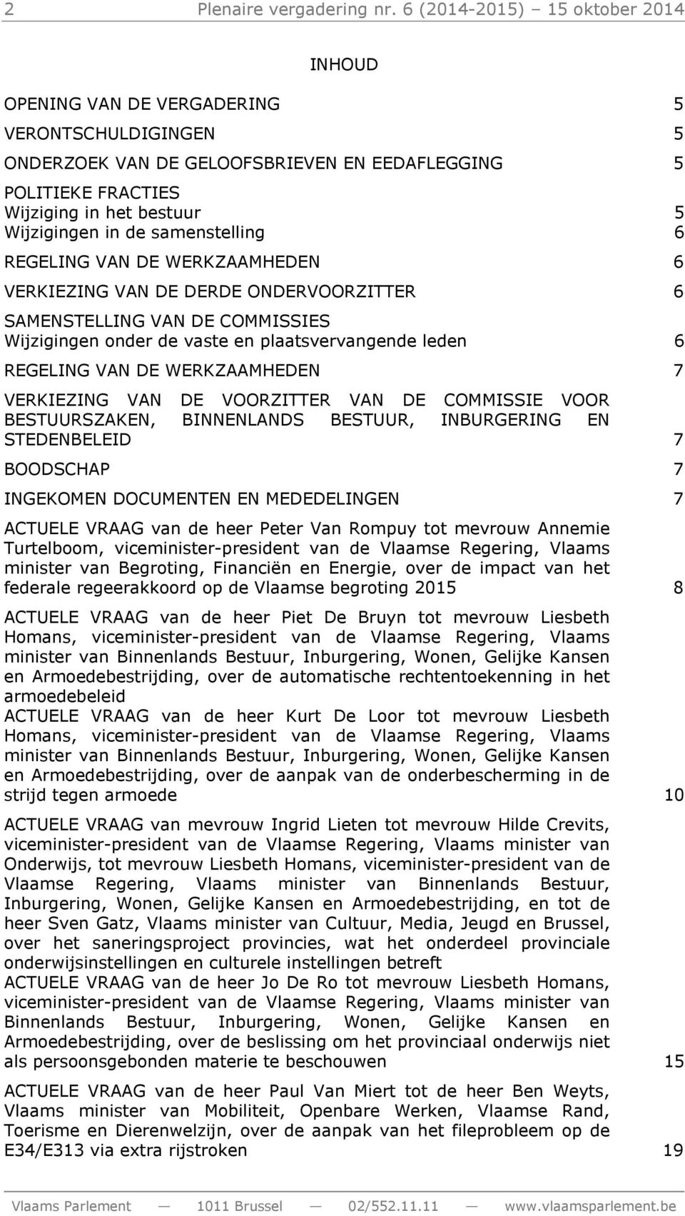 de samenstelling 6 REGELING VAN DE WERKZAAMHEDEN 6 VERKIEZING VAN DE DERDE ONDERVOORZITTER 6 SAMENSTELLING VAN DE COMMISSIES Wijzigingen onder de vaste en plaatsvervangende leden 6 REGELING VAN DE