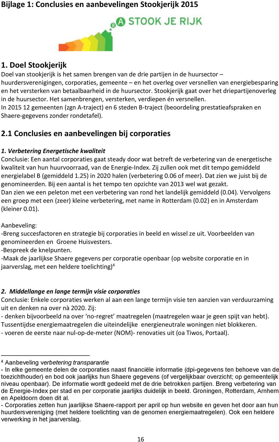 versterken van betaalbaarheid in de huursector. Stookjerijk gaat over het driepartijenoverleg in de huursector. Het samenbrengen, versterken, verdiepen én versnellen.