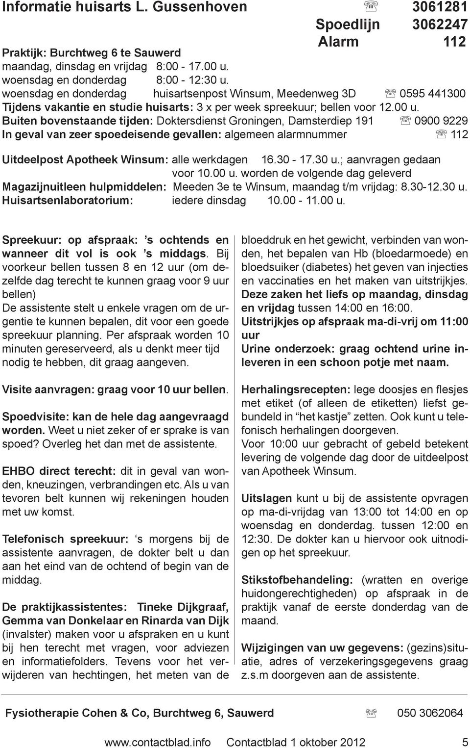 Buiten bovenstaande tijden: Doktersdienst Groningen, Damsterdiep 191 0900 9229 In geval van zeer spoedeisende gevallen: algemeen alarmnummer 112 Uitdeelpost Apotheek Winsum: alle werkdagen 16.30-17.