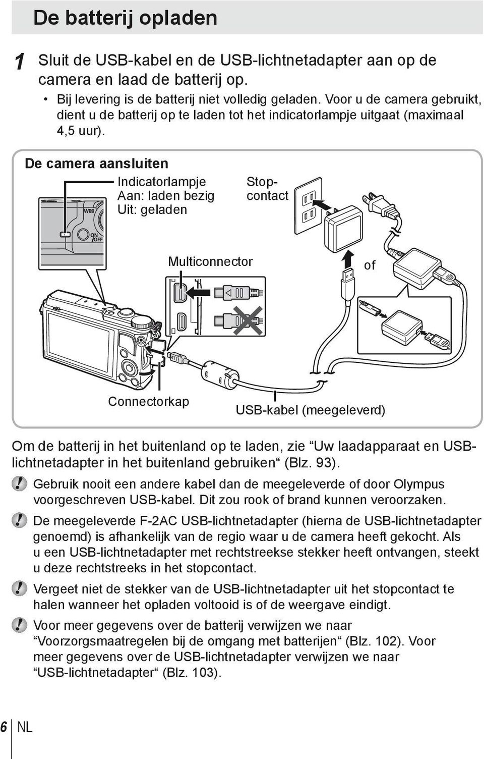 De camera aansluiten Indicatorlampje Aan: laden bezig Uit: geladen Stopcontact Multiconnector of Connectorkap USB-kabel (meegeleverd) Om de batterij in het buitenland op te laden, zie Uw laadapparaat