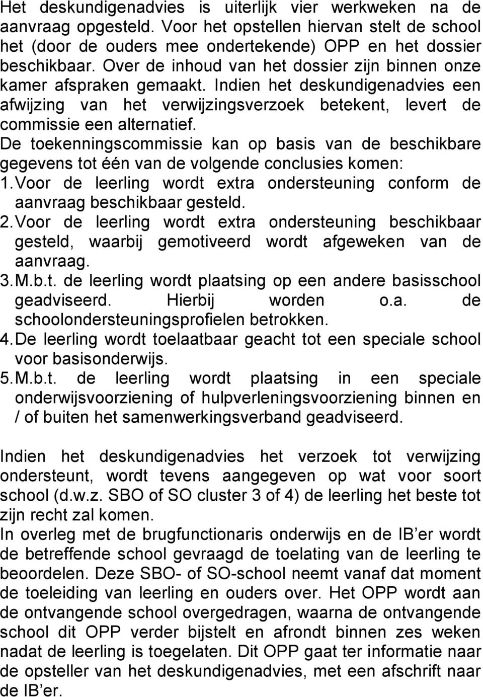 De toekenningscommissie kan op basis van de beschikbare gegevens tot één van de volgende conclusies komen: 1. Voor de leerling wordt extra ondersteuning conform de aanvraag beschikbaar gesteld. 2.