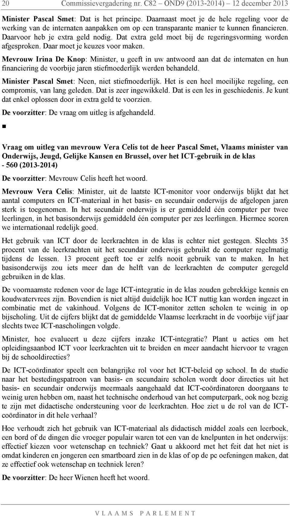 Mevrouw Irina De Knop: Minister, u geeft in uw antwoord aan dat de internaten en hun financiering de voorbije jaren stiefmoederlijk werden behandeld. Minister Pascal Smet: Neen, niet stiefmoederlijk.