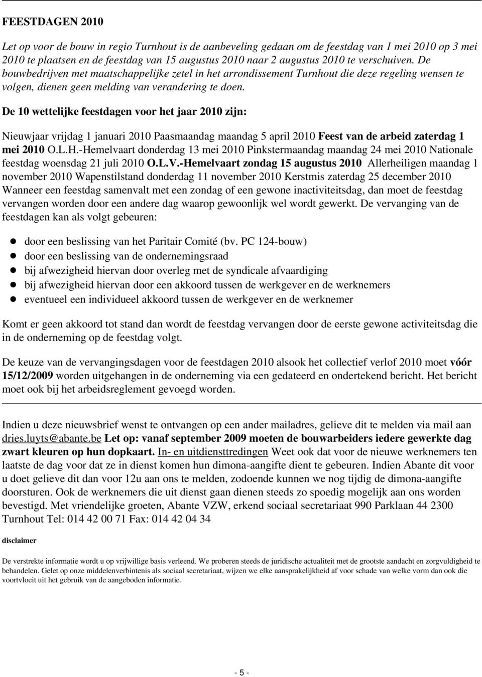 De 10 wettelijke feestdagen voor het jaar 2010 zijn: Nieuwjaar vrijdag 1 januari 2010 Paasmaandag maandag 5 april 2010 Feest van de arbeid zaterdag 1 mei 2010 O.L.H.