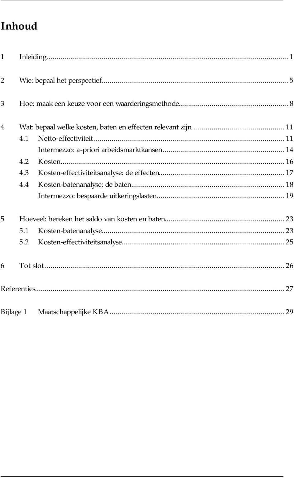 2 Kosten... 16 4.3 Kosten-effectiviteitsanalyse: de effecten... 17 4.4 Kosten-batenanalyse: de baten... 18 Intermezzo: bespaarde uitkeringslasten.