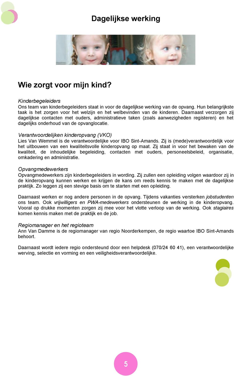 Daarnaast verzorgen zij dagelijkse contacten met ouders, administratieve taken (zoals aanwezigheden registeren) en het dagelijks onderhoud van de opvanglocatie.