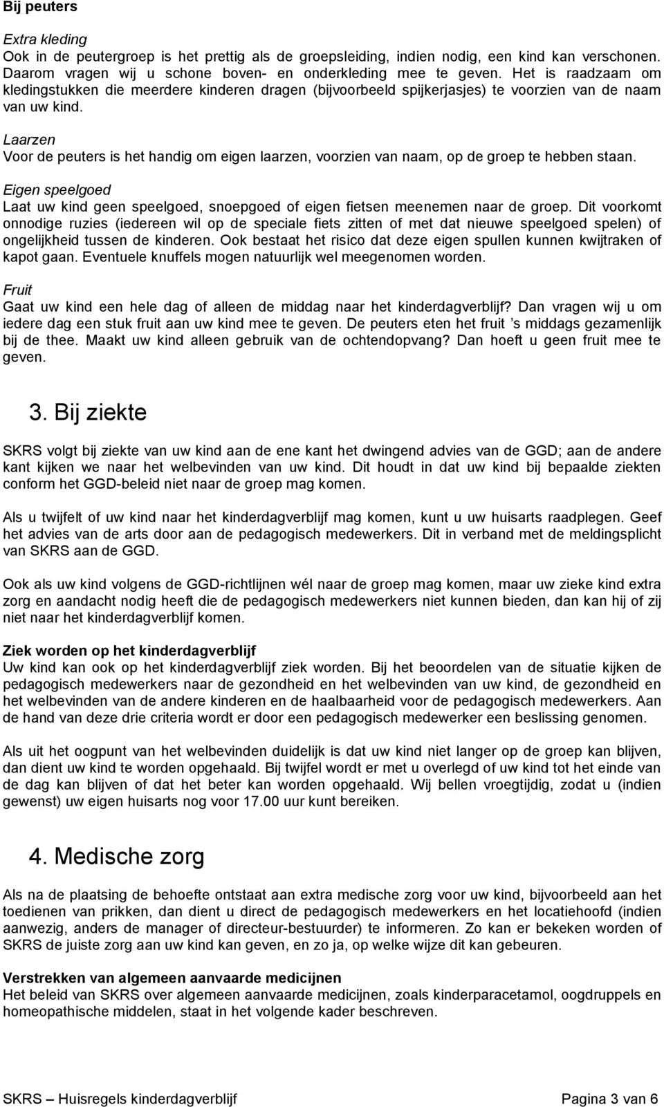 Laarzen Voor de peuters is het handig om eigen laarzen, voorzien van naam, op de groep te hebben staan. Eigen speelgoed Laat uw kind geen speelgoed, snoepgoed of eigen fietsen meenemen naar de groep.