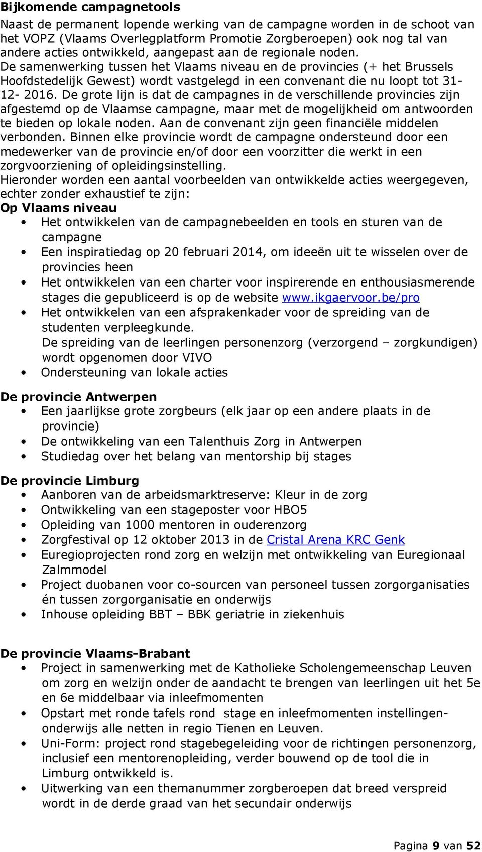 De grote lijn is dat de campagnes in de verschillende provincies zijn afgestemd op de Vlaamse campagne, maar met de mogelijkheid om antwoorden te bieden op lokale noden.