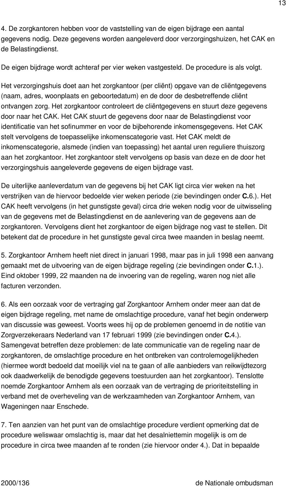 Het verzorgingshuis doet aan het zorgkantoor (per cliënt) opgave van de cliëntgegevens (naam, adres, woonplaats en geboortedatum) en de door de desbetreffende cliënt ontvangen zorg.