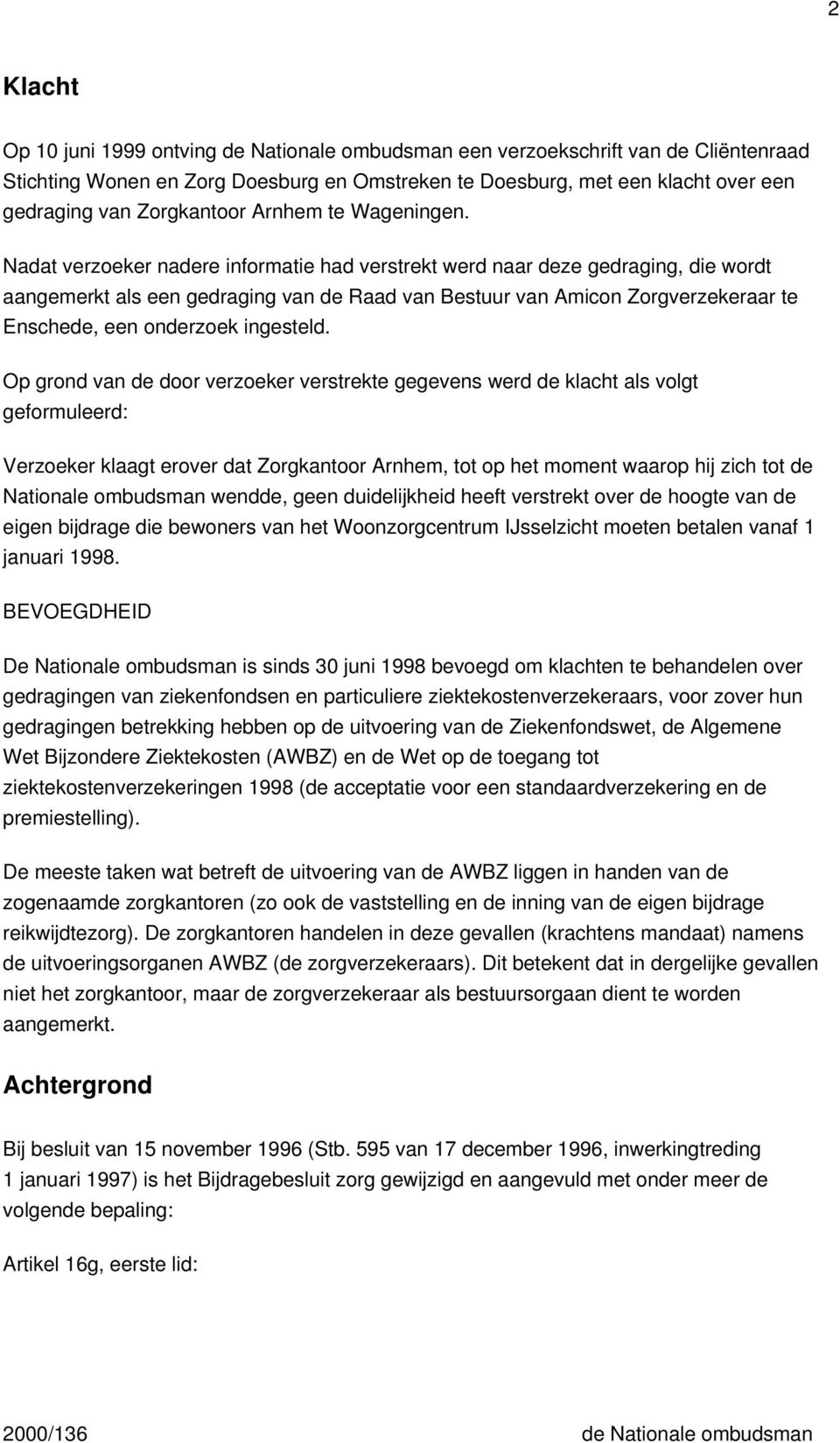 Nadat verzoeker nadere informatie had verstrekt werd naar deze gedraging, die wordt aangemerkt als een gedraging van de Raad van Bestuur van Amicon Zorgverzekeraar te Enschede, een onderzoek