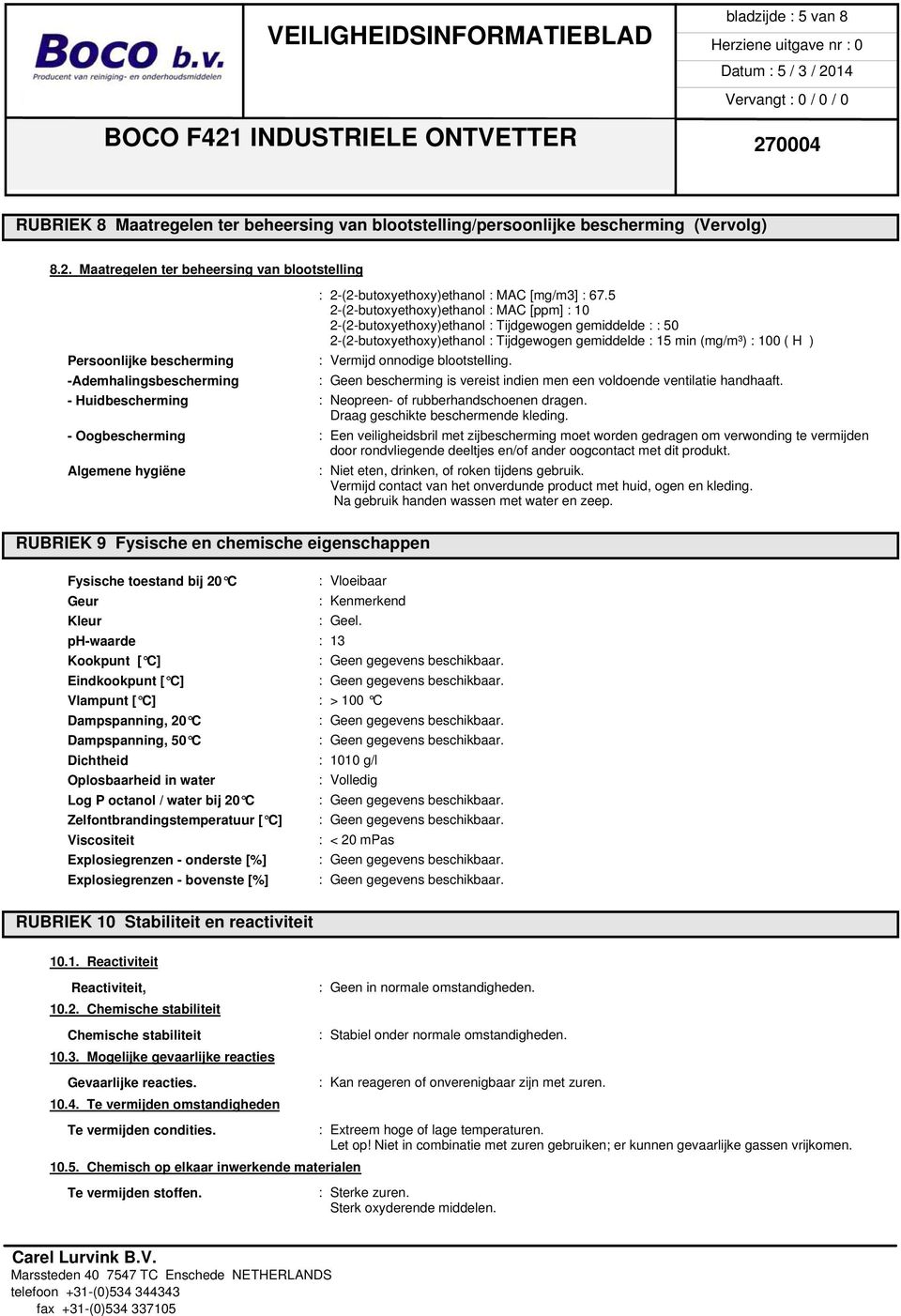 5 2-(2-butoxyethoxy)ethanol : MAC [ppm] : 10 2-(2-butoxyethoxy)ethanol : Tijdgewogen gemiddelde : : 50 2-(2-butoxyethoxy)ethanol : Tijdgewogen gemiddelde : 15 min (mg/m³) : 100 ( H ) Persoonlijke