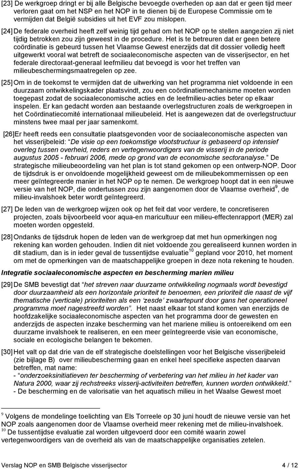 Het is te betreuren dat er geen betere coördinatie is gebeurd tussen het Vlaamse Gewest enerzijds dat dit dossier volledig heeft uitgewerkt vooral wat betreft de sociaaleconomische aspecten van de