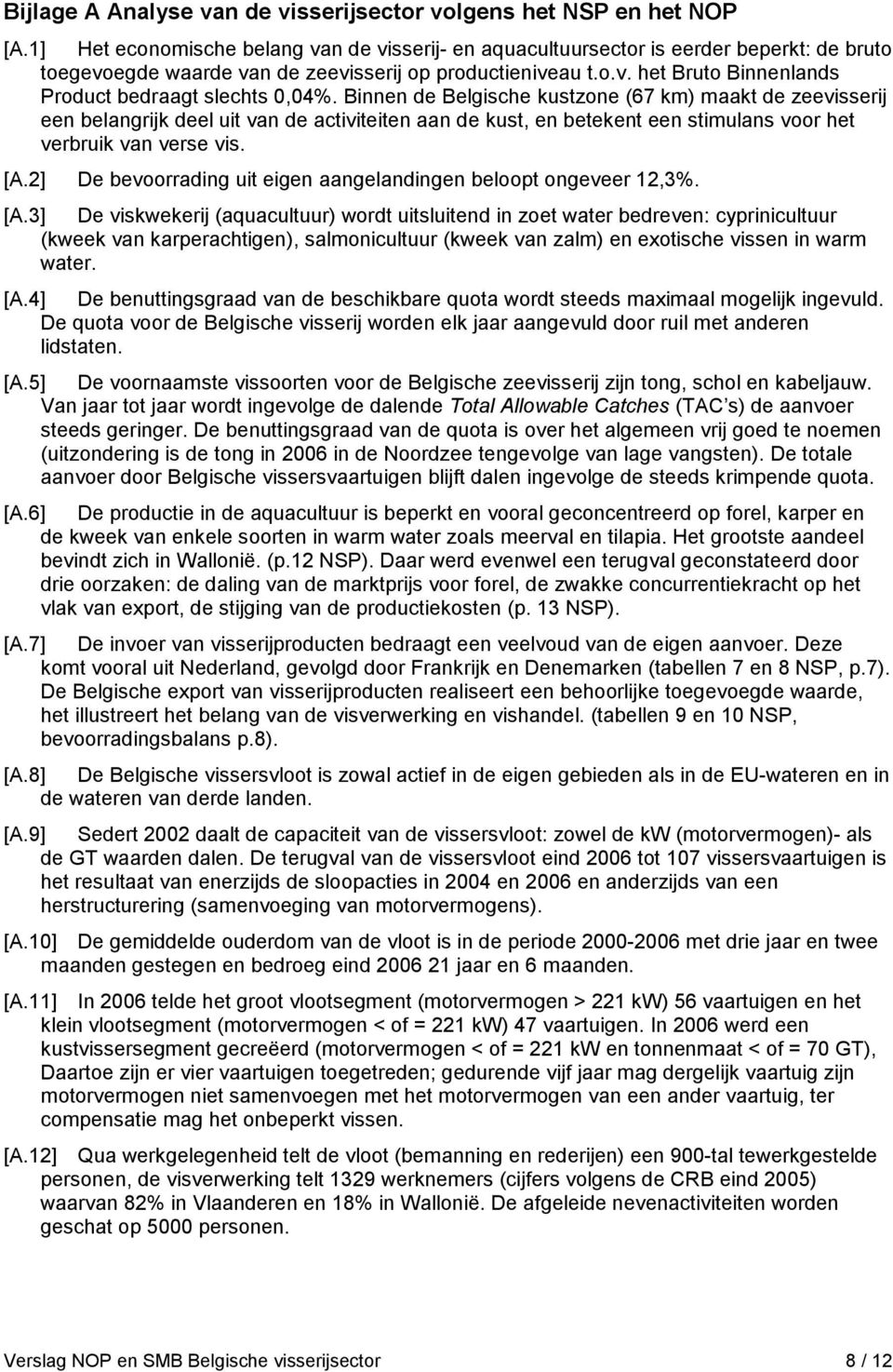 Binnen de Belgische kustzone (67 km) maakt de zeevisserij een belangrijk deel uit van de activiteiten aan de kust, en betekent een stimulans voor het verbruik van verse vis. [A.