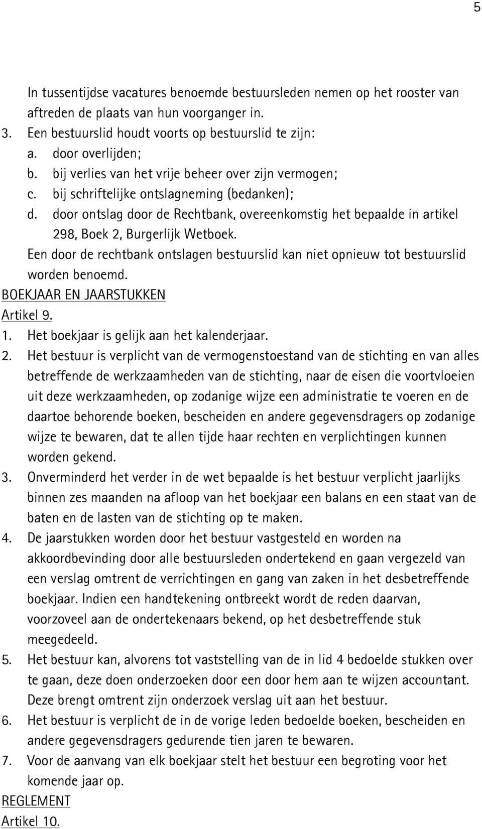 door ontslag door de Rechtbank, overeenkomstig het bepaalde in artikel 298, Boek 2, Burgerlijk Wetboek. Een door de rechtbank ontslagen bestuurslid kan niet opnieuw tot bestuurslid worden benoemd.