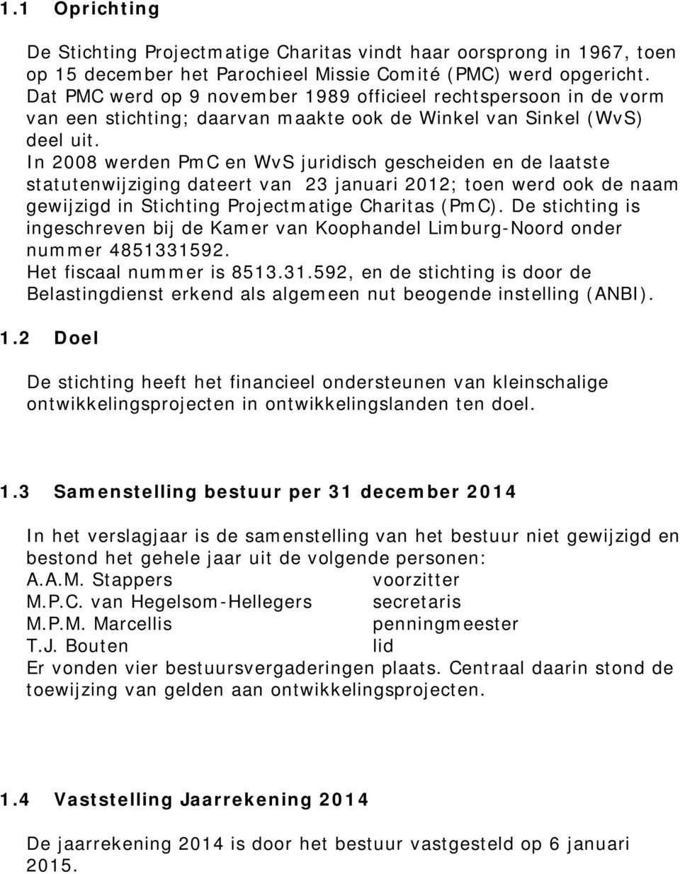 In 2008 werden PmC en WvS juridisch gescheiden en de laatste statutenwijziging dateert van 23 januari 2012; toen werd ook de naam gewijzigd in Stichting Projectmatige Charitas (PmC).