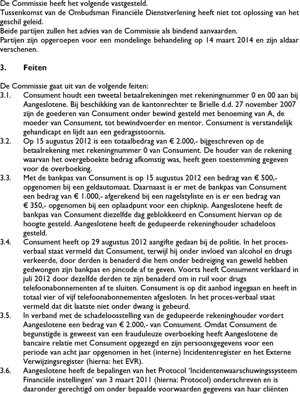 Feiten De Commissie gaat uit van de volgende feiten: 3.1. Consument houdt een tweetal betaalrekeningen met rekeningnummer 0 en 00 aan bij Aangeslotene.