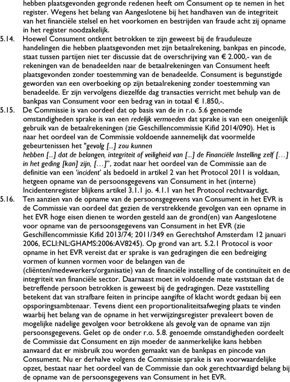 Hoewel Consument ontkent betrokken te zijn geweest bij de frauduleuze handelingen die hebben plaatsgevonden met zijn betaalrekening, bankpas en pincode, staat tussen partijen niet ter discussie dat