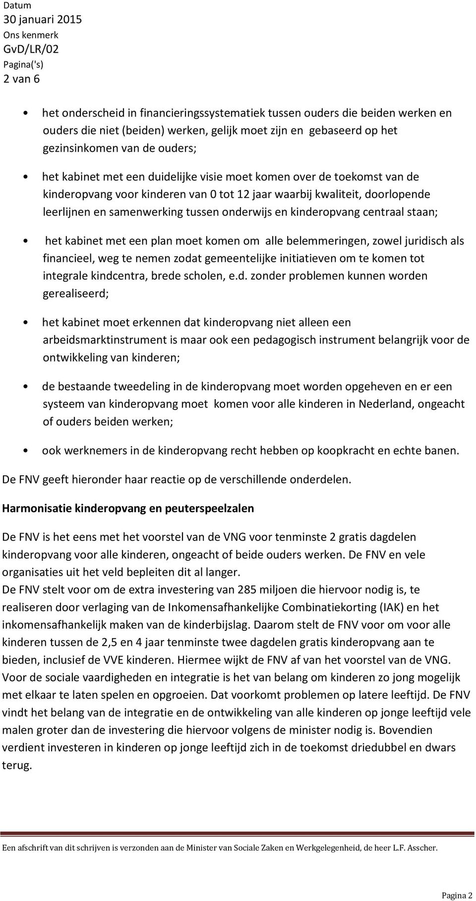 centraal staan; het kabinet met een plan moet komen om alle belemmeringen, zowel juridisch als financieel, weg te nemen zodat gemeentelijke initiatieven om te komen tot integrale kindcentra, brede