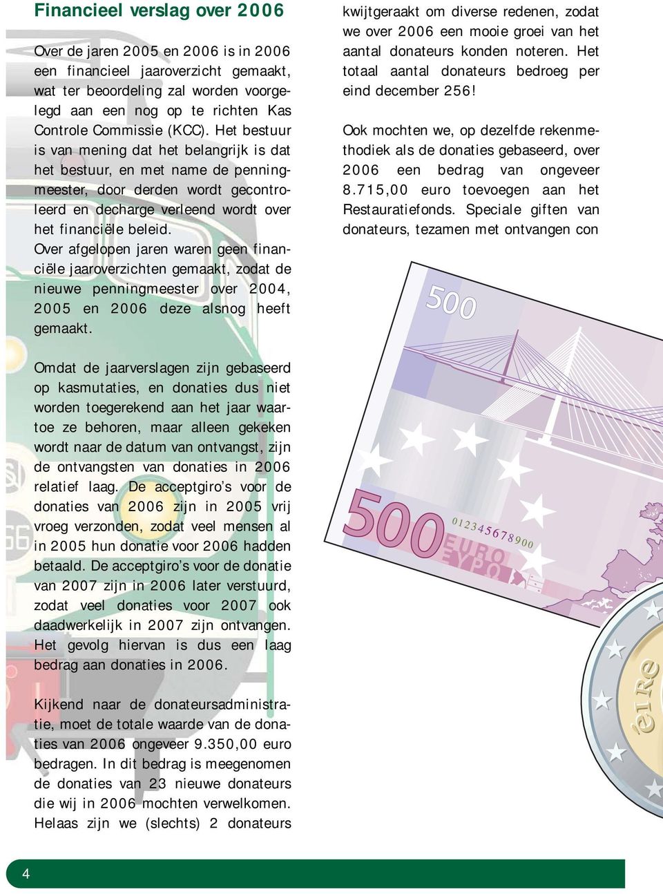 Over afgelopen jaren waren geen financiële jaaroverzichten gemaakt, zodat de nieuwe penningmeester over 2004, 2005 en 2006 deze alsnog heeft gemaakt.