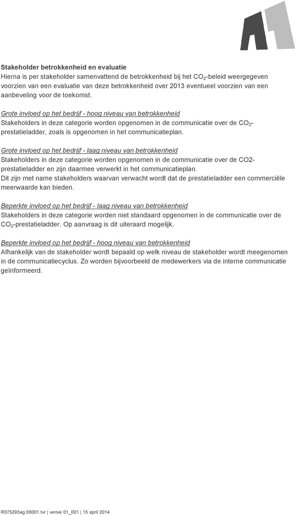 Grote invloed op het bedrijf - hoog niveau van betrokkenheid Stakeholders in deze categorie worden opgenomen in de communicatie over de CO 2 - prestatieladder, zoals is opgenomen in het