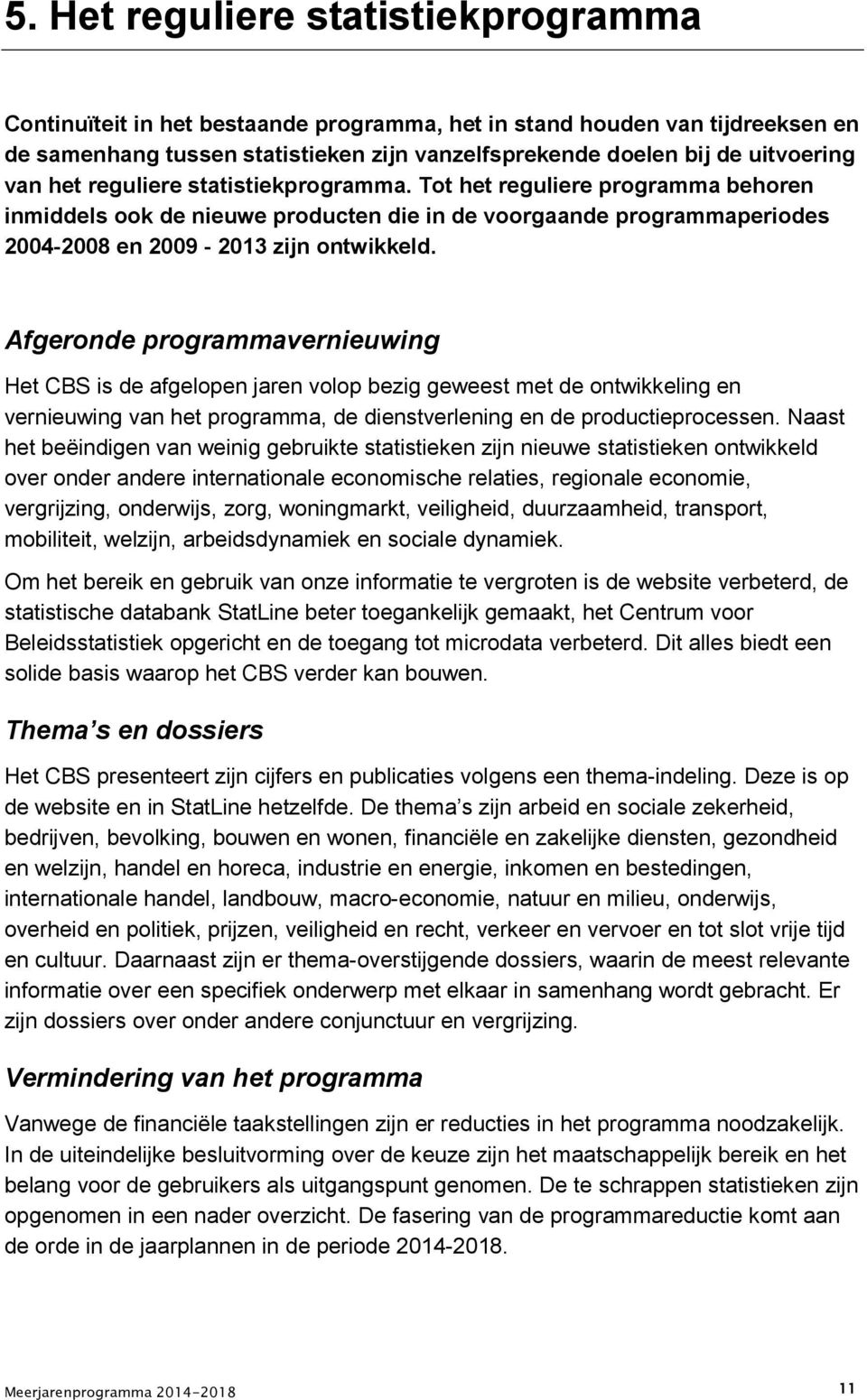 Afgeronde programmavernieuwing Het CBS is de afgelopen jaren volop bezig geweest met de ontwikkeling en vernieuwing van het programma, de dienstverlening en de productieprocessen.