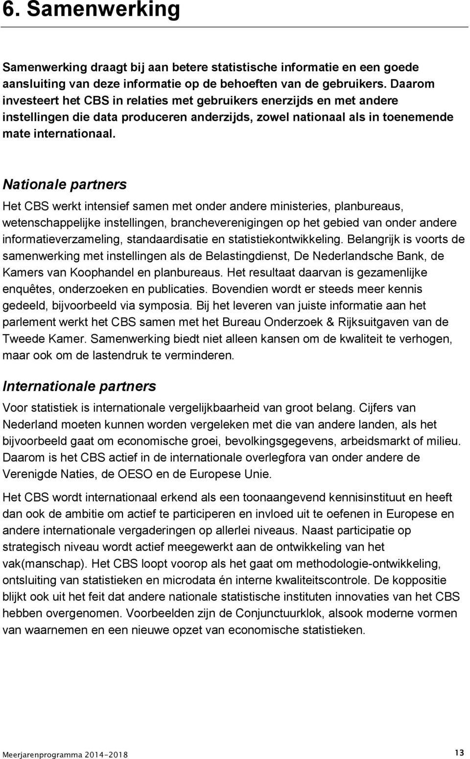 Nationale partners Het CBS werkt intensief samen met onder andere ministeries, planbureaus, wetenschappelijke instellingen, brancheverenigingen op het gebied van onder andere informatieverzameling,