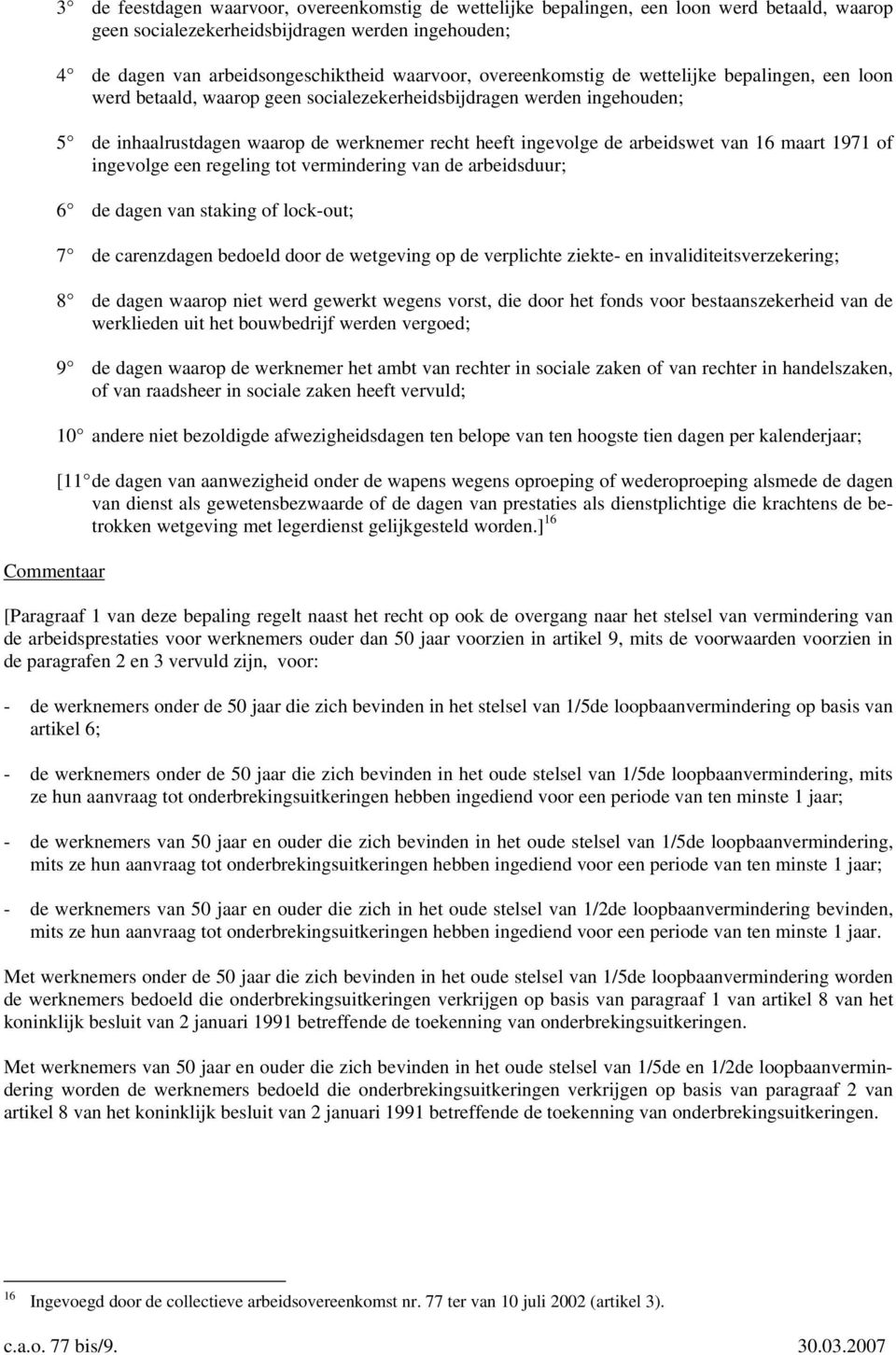 arbeidswet van 16 maart 1971 of ingevolge een regeling tot vermindering van de arbeidsduur; 6 de dagen van staking of lock-out; 7 de carenzdagen bedoeld door de wetgeving op de verplichte ziekte- en