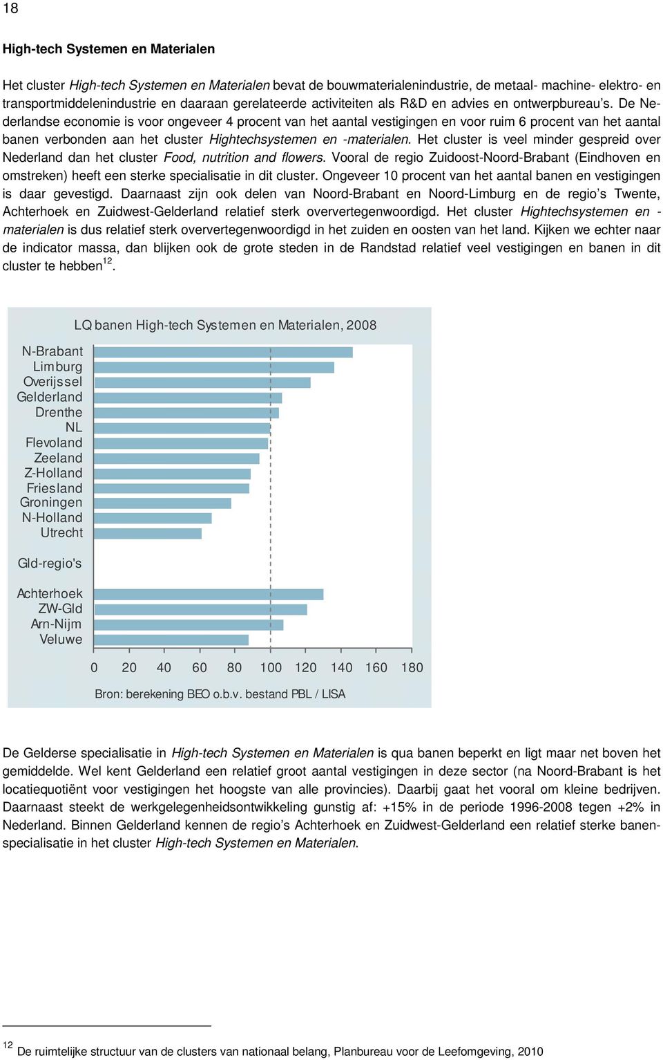 De Nederlandse economie is voor ongeveer 4 procent van het aantal vestigingen en voor ruim 6 procent van het aantal banen verbonden aan het cluster Hightechsystemen en -materialen.