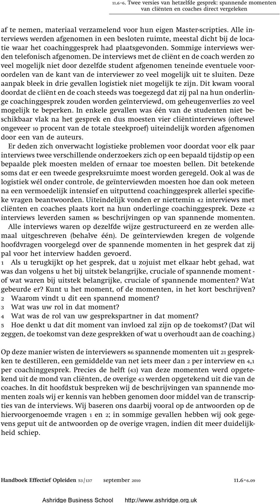 De interviews met de cliënt en de coach werden zo veel mogelijk niet door dezelfde student afgenomen teneinde eventuele vooroordelen van de kant van de interviewer zo veel mogelijk uit te sluiten.