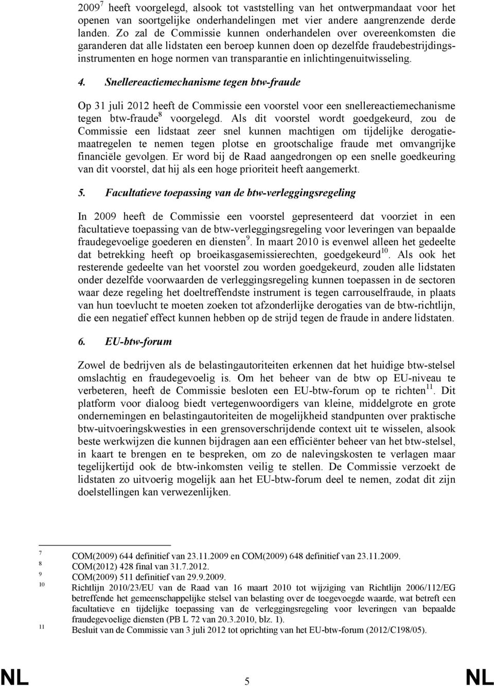 inlichtingenuitwisseling. 4. Snellereactiemechanisme tegen btw-fraude Op 31 juli 2012 heeft de Commissie een voorstel voor een snellereactiemechanisme tegen btw-fraude 8 voorgelegd.