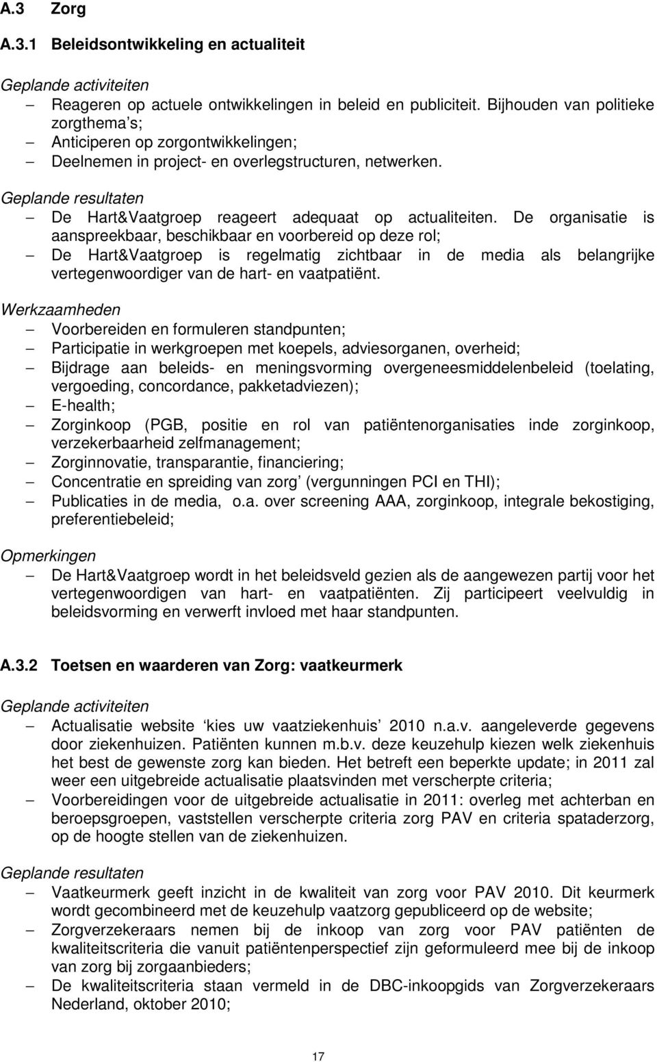 De organisatie is aanspreekbaar, beschikbaar en voorbereid op deze rol; De Hart&Vaatgroep is regelmatig zichtbaar in de media als belangrijke vertegenwoordiger van de hart- en vaatpatiënt.