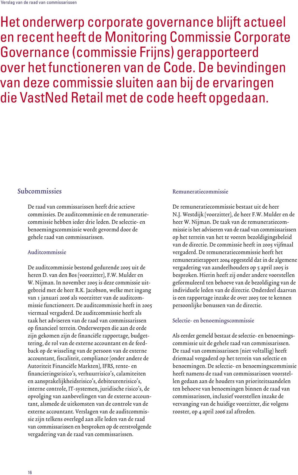 Subcommissies De raad van commissarissen heeft drie actieve commissies. De auditcommissie en de remuneratiecommissie hebben ieder drie leden.