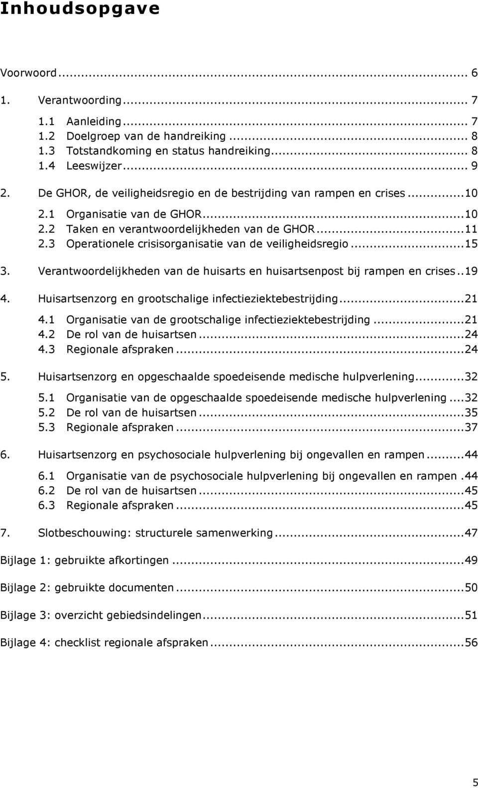 3 Operationele crisisorganisatie van de veiligheidsregio...15 3. Verantwoordelijkheden van de huisarts en huisartsenpost bij rampen en crises..19 4.