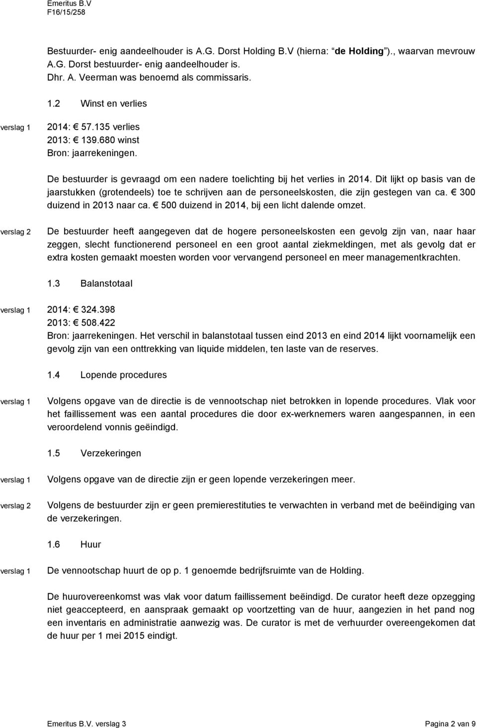 Dit lijkt op basis van de jaarstukken (grotendeels) toe te schrijven aan de personeelskosten, die zijn gestegen van ca. 300 duizend in 2013 naar ca. 500 duizend in 2014, bij een licht dalende omzet.