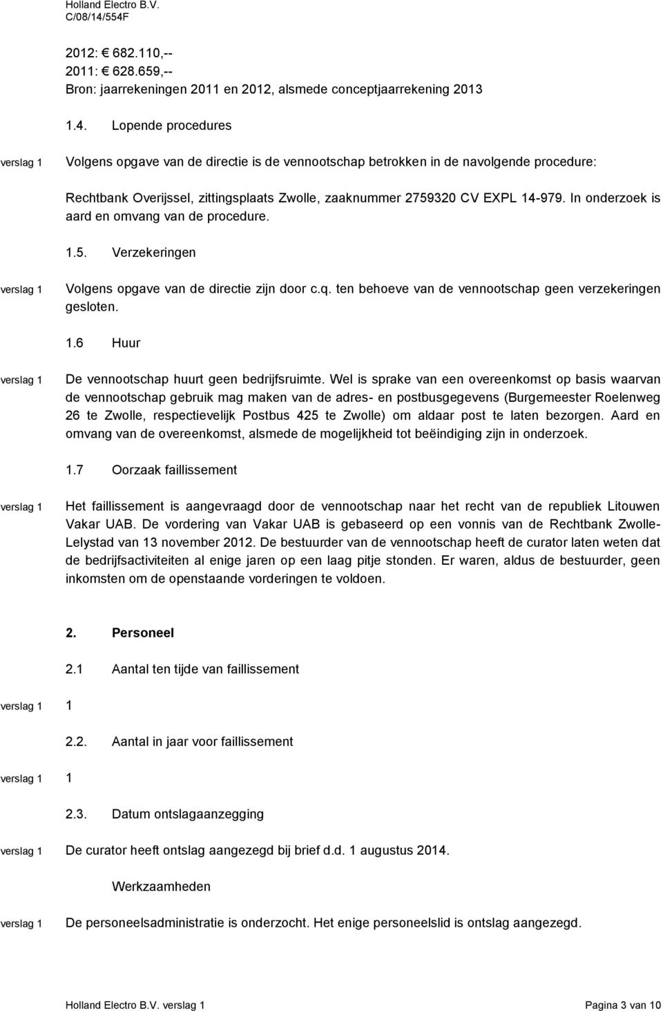 In onderzoek is aard en omvang van de procedure. 1.5. Verzekeringen Volgens opgave van de directie zijn door c.q. ten behoeve van de vennootschap geen verzekeringen gesloten. 1.6 Huur De vennootschap huurt geen bedrijfsruimte.