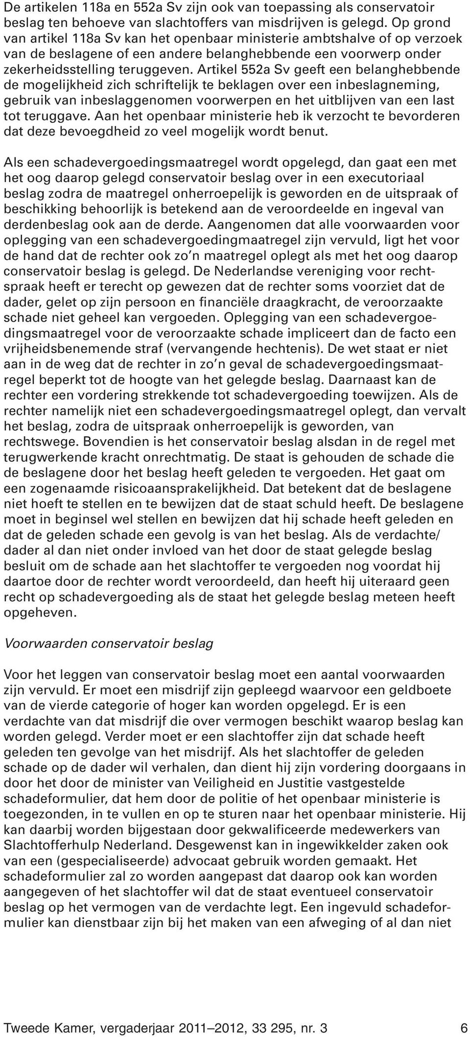 Artikel 552a Sv geeft een belanghebbende de mogelijkheid zich schriftelijk te beklagen over een inbeslagneming, gebruik van inbeslaggenomen voorwerpen en het uitblijven van een last tot teruggave.