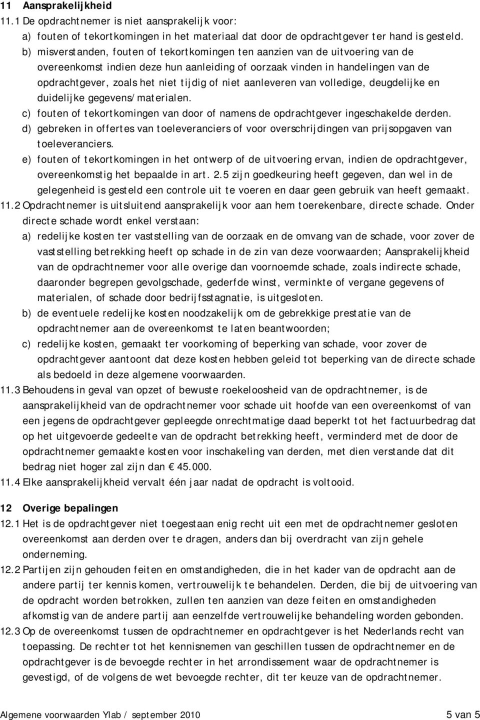 niet aanleveren van volledige, deugdelijke en duidelijke gegevens/materialen. c) fouten of tekortkomingen van door of namens de opdrachtgever ingeschakelde derden.