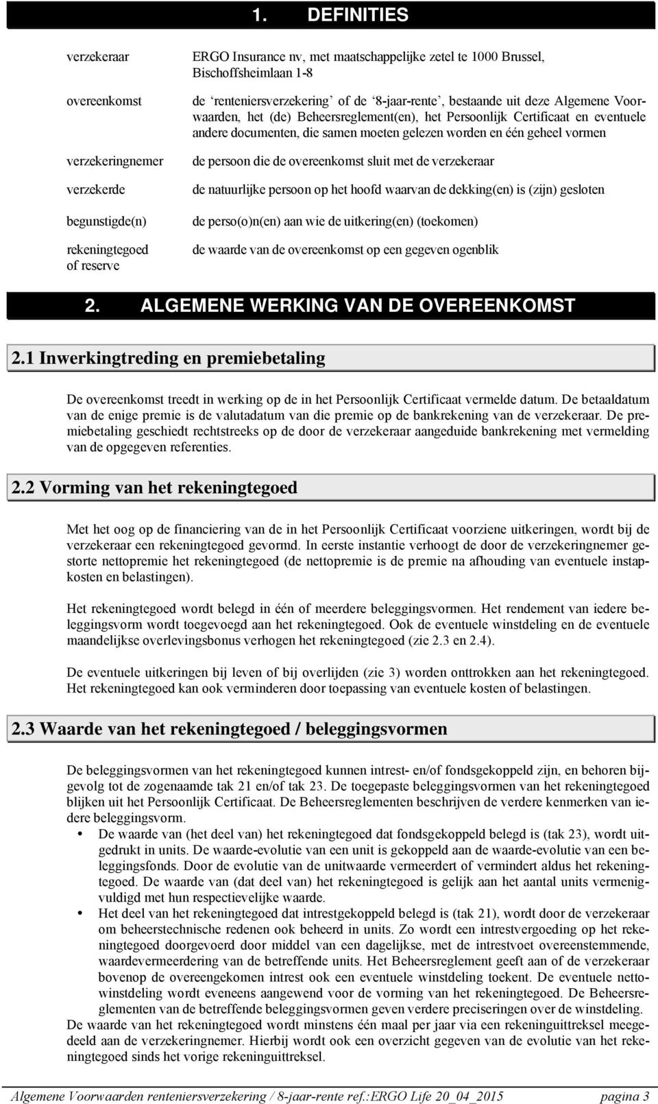 worden en één geheel vormen de persoon die de overeenkomst sluit met de verzekeraar de natuurlijke persoon op het hoofd waarvan de dekking(en) is (zijn) gesloten de perso(o)n(en) aan wie de