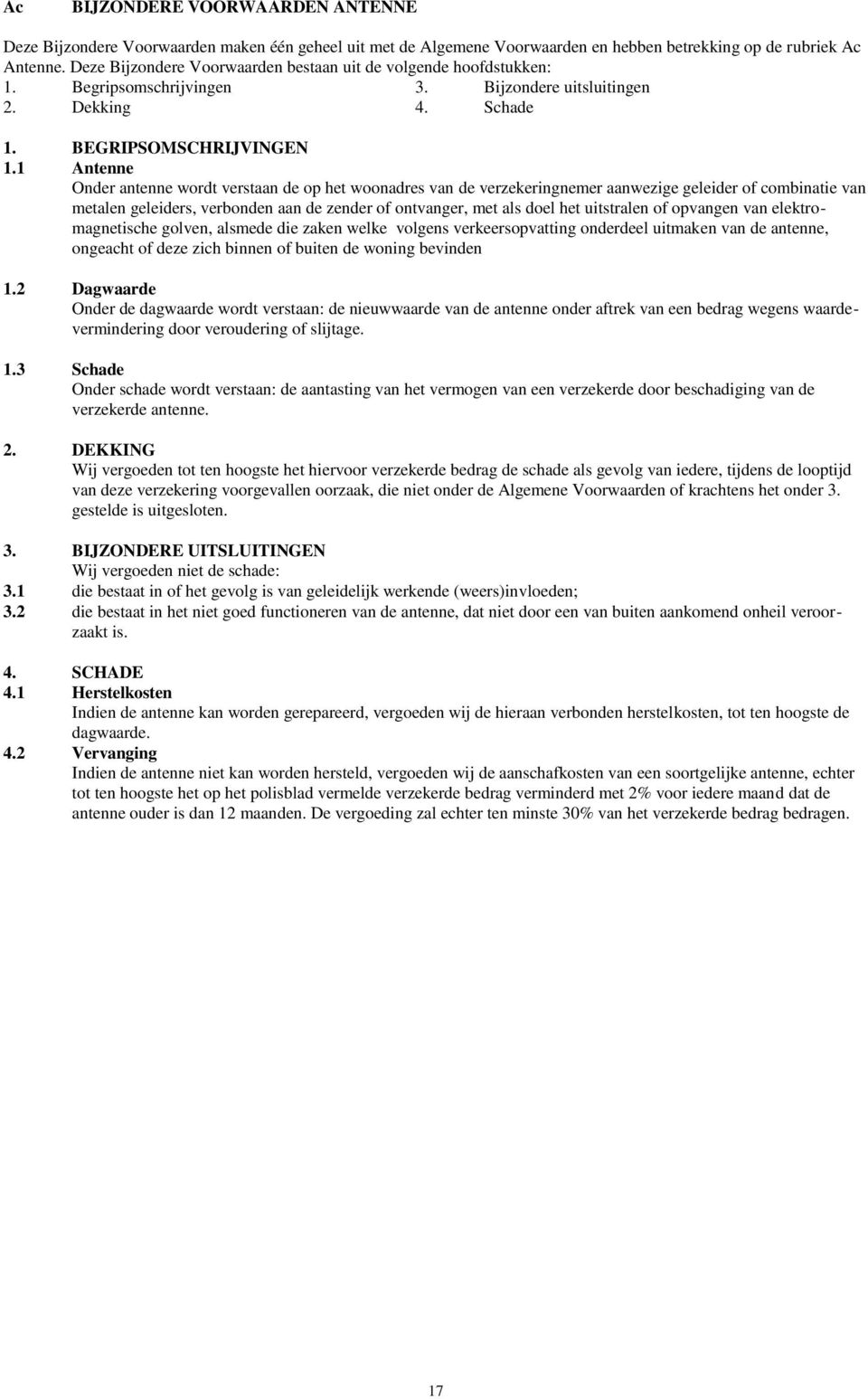 1 Antenne Onder antenne wordt verstaan de op het woonadres van de verzekeringnemer aanwezige geleider of combinatie van metalen geleiders, verbonden aan de zender of ontvanger, met als doel het