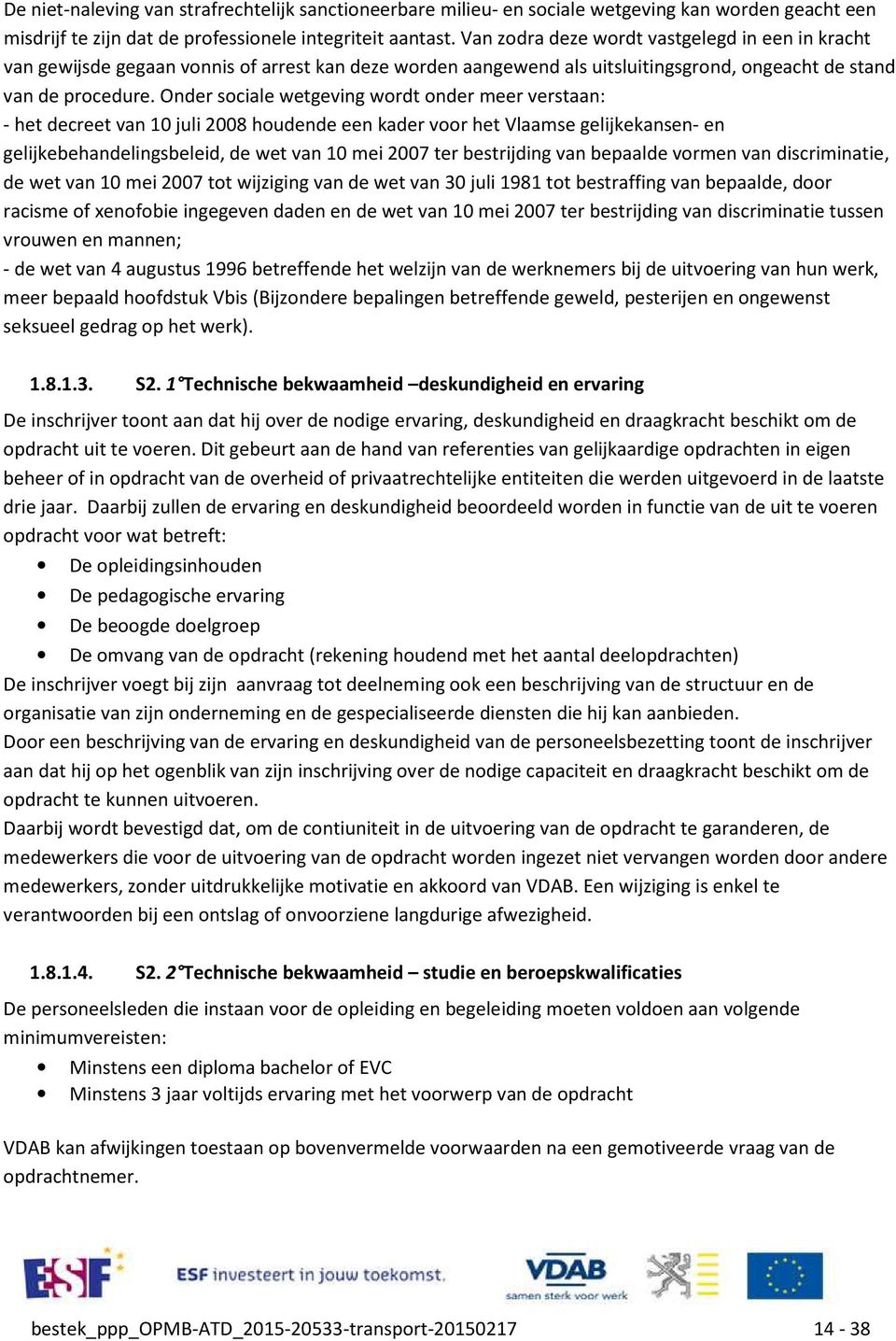 Onder sociale wetgeving wordt onder meer verstaan: - het decreet van 10 juli 2008 houdende een kader voor het Vlaamse gelijkekansen- en gelijkebehandelingsbeleid, de wet van 10 mei 2007 ter