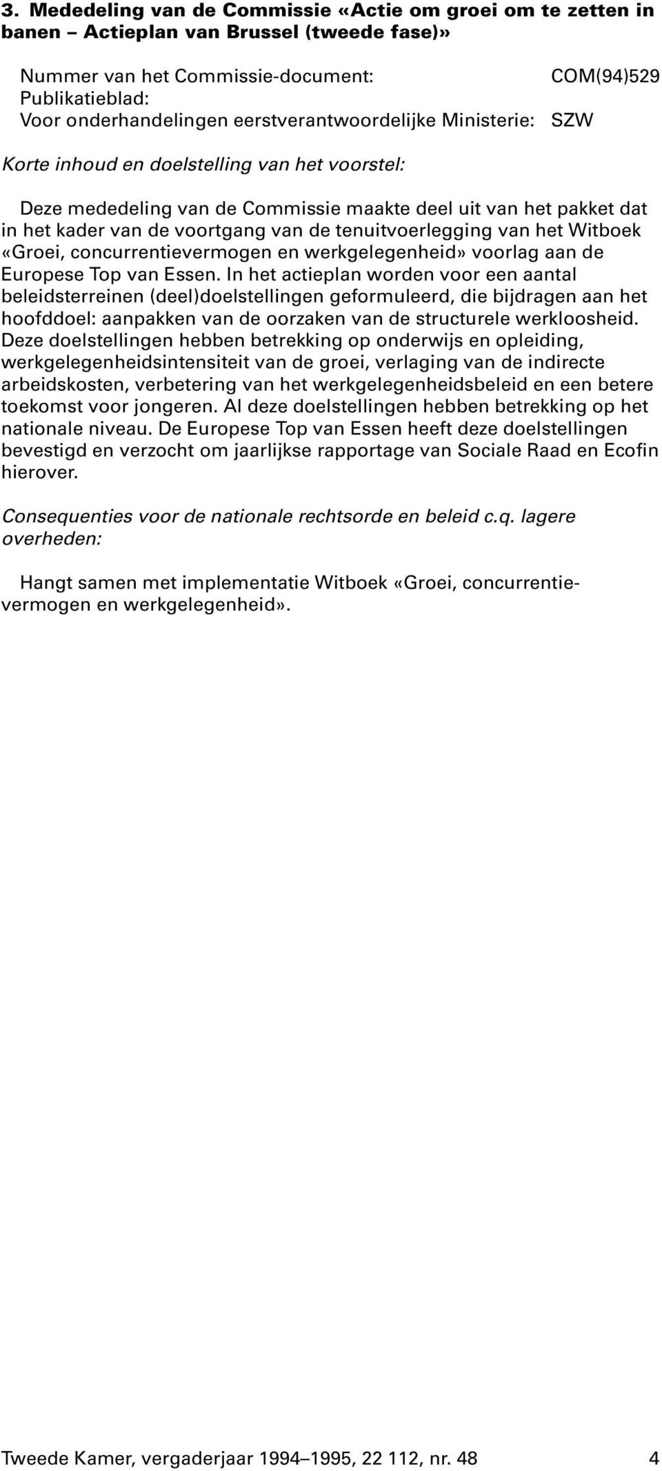 In het actieplan worden voor een aantal beleidsterreinen (deel)doelstellingen geformuleerd, die bijdragen aan het hoofddoel: aanpakken van de oorzaken van de structurele werkloosheid.