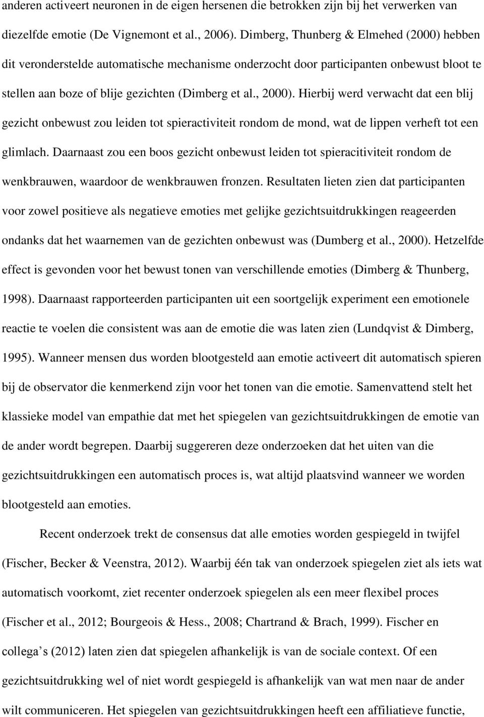 Hierbij werd verwacht dat een blij gezicht onbewust zou leiden tot spieractiviteit rondom de mond, wat de lippen verheft tot een glimlach.