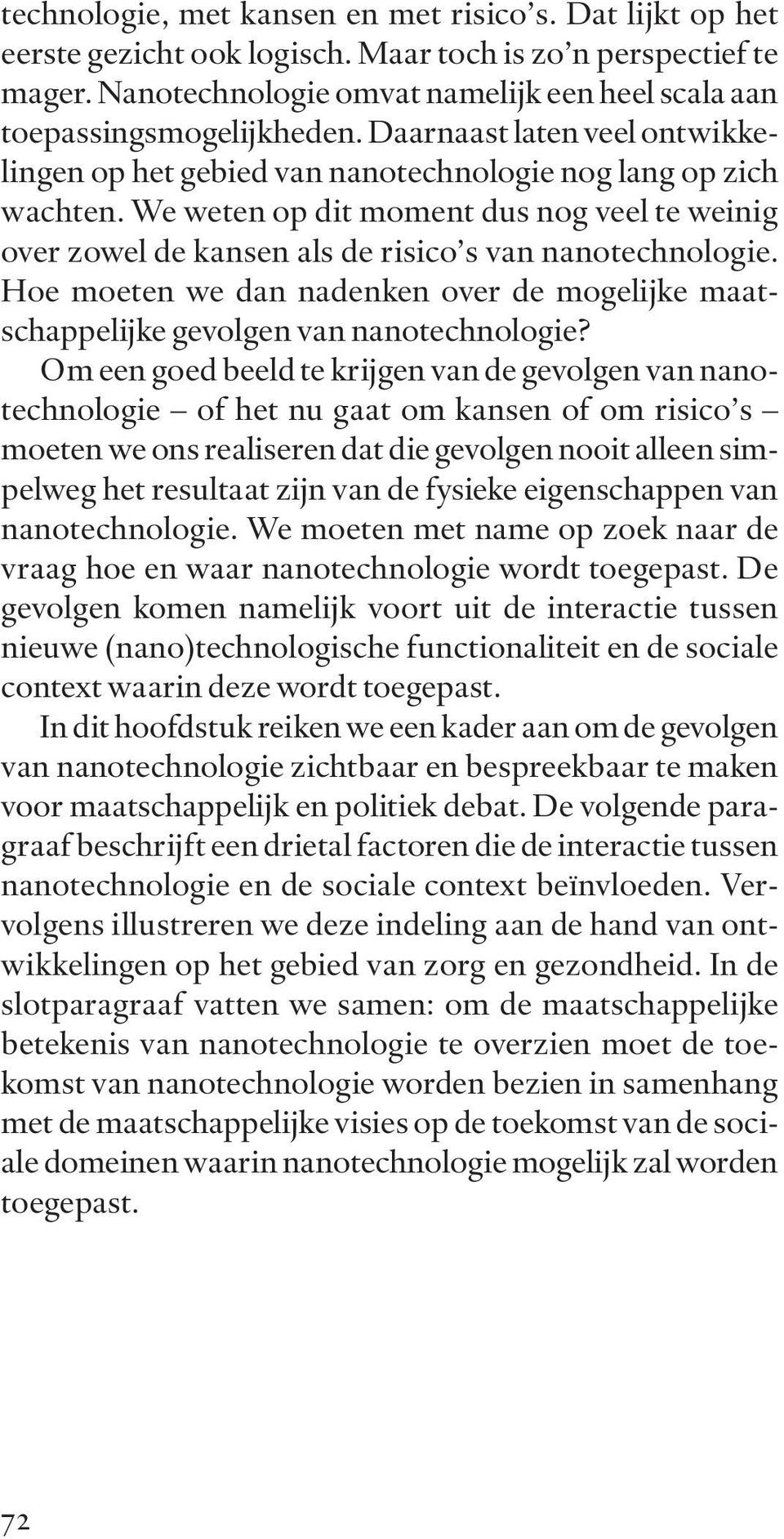 We weten op dit moment dus nog veel te weinig over zowel de kansen als de risico s van nanotechnologie. Hoe moeten we dan nadenken over de mogelijke maatschappelijke gevolgen van nanotechnologie?