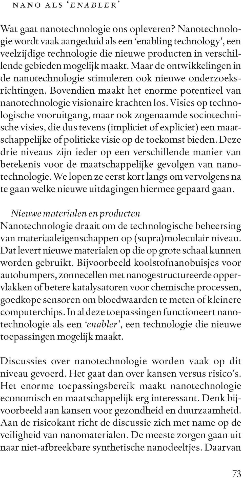 Maar de ontwikkelingen in de nanotechnologie stimuleren ook nieuwe onderzoeksrichtingen. Bovendien maakt het enorme potentieel van nanotechnologie visionaire krachten los.