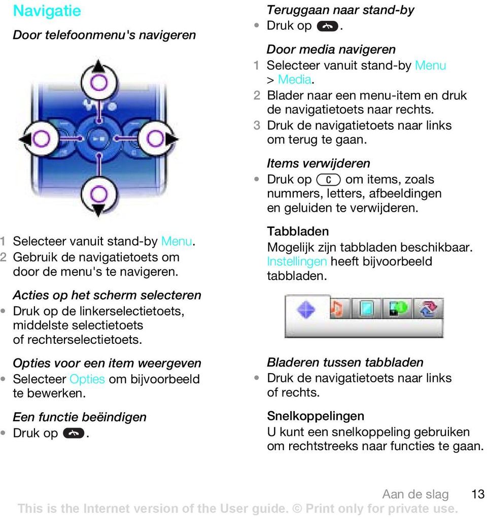 Een functie beëindigen Druk op. Teruggaan naar stand-by Druk op. Door media navigeren > Media. 2 Blader naar een menu-item en druk de navigatietoets naar rechts.